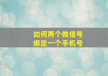 如何两个微信号绑定一个手机号