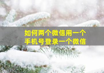 如何两个微信用一个手机号登录一个微信