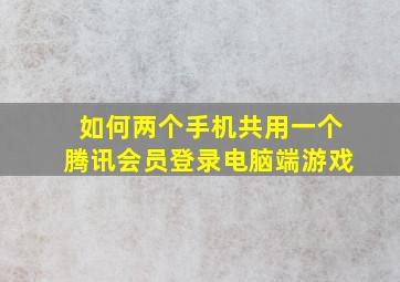 如何两个手机共用一个腾讯会员登录电脑端游戏