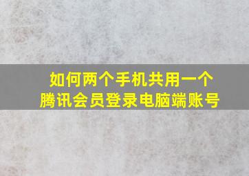 如何两个手机共用一个腾讯会员登录电脑端账号