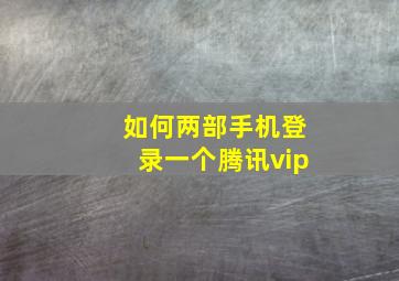 如何两部手机登录一个腾讯vip