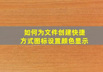 如何为文件创建快捷方式图标设置颜色显示