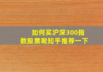 如何买沪深300指数股票呢知乎推荐一下