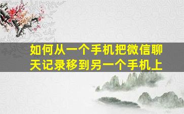 如何从一个手机把微信聊天记录移到另一个手机上