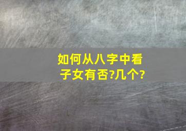 如何从八字中看子女有否?几个?