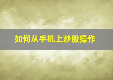 如何从手机上炒股操作