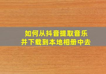 如何从抖音提取音乐并下载到本地相册中去