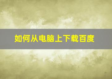 如何从电脑上下载百度