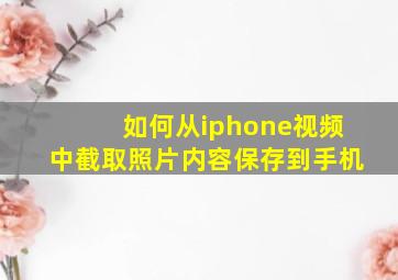 如何从iphone视频中截取照片内容保存到手机