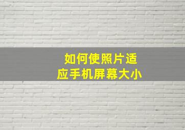 如何使照片适应手机屏幕大小