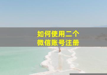 如何使用二个微信账号注册