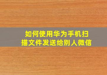 如何使用华为手机扫描文件发送给别人微信