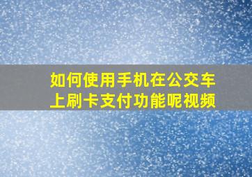 如何使用手机在公交车上刷卡支付功能呢视频