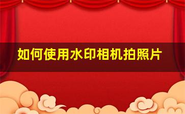 如何使用水印相机拍照片