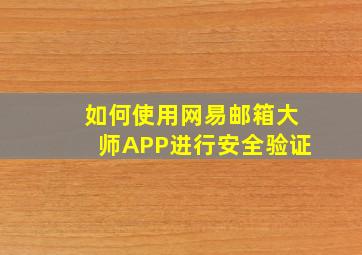 如何使用网易邮箱大师APP进行安全验证