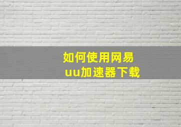 如何使用网易uu加速器下载