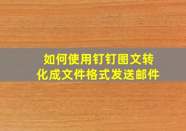 如何使用钉钉图文转化成文件格式发送邮件