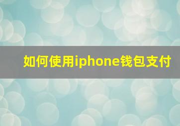 如何使用iphone钱包支付