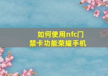 如何使用nfc门禁卡功能荣耀手机