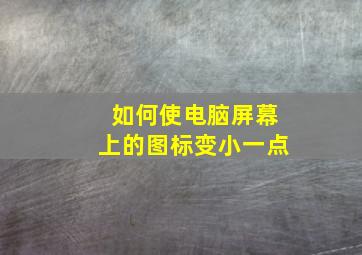 如何使电脑屏幕上的图标变小一点