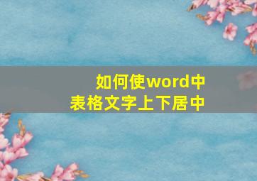 如何使word中表格文字上下居中