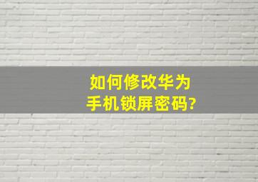 如何修改华为手机锁屏密码?