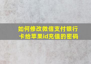 如何修改微信支付银行卡给苹果id充值的密码