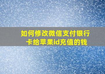 如何修改微信支付银行卡给苹果id充值的钱