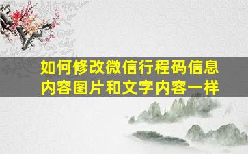 如何修改微信行程码信息内容图片和文字内容一样