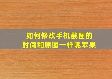 如何修改手机截图的时间和原图一样呢苹果