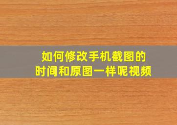 如何修改手机截图的时间和原图一样呢视频