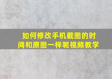 如何修改手机截图的时间和原图一样呢视频教学