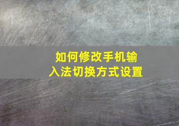 如何修改手机输入法切换方式设置