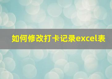 如何修改打卡记录excel表