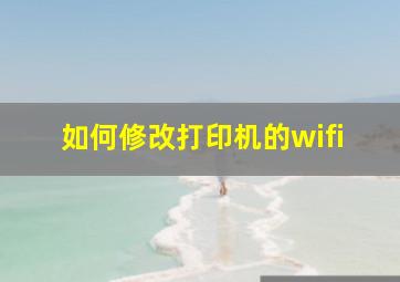 如何修改打印机的wifi