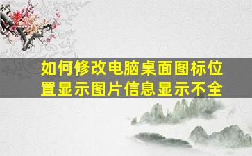 如何修改电脑桌面图标位置显示图片信息显示不全