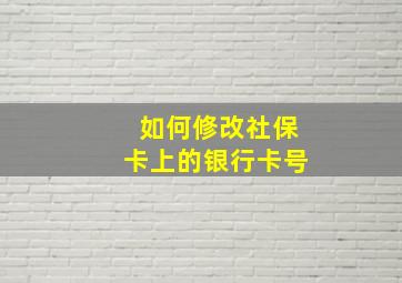 如何修改社保卡上的银行卡号