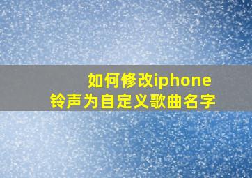 如何修改iphone铃声为自定义歌曲名字