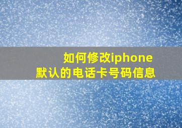 如何修改iphone默认的电话卡号码信息