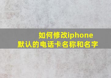 如何修改iphone默认的电话卡名称和名字