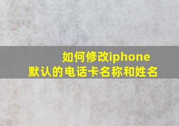 如何修改iphone默认的电话卡名称和姓名