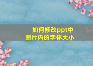 如何修改ppt中图片内的字体大小