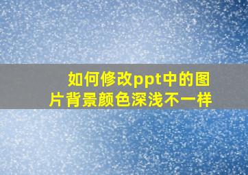 如何修改ppt中的图片背景颜色深浅不一样