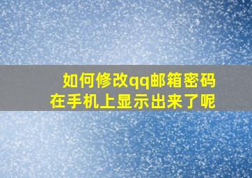 如何修改qq邮箱密码在手机上显示出来了呢