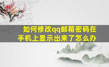 如何修改qq邮箱密码在手机上显示出来了怎么办