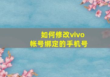 如何修改vivo帐号绑定的手机号