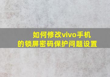 如何修改vivo手机的锁屏密码保护问题设置