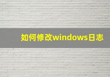 如何修改windows日志