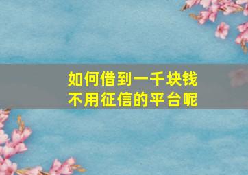 如何借到一千块钱不用征信的平台呢