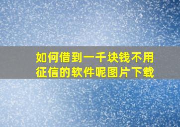 如何借到一千块钱不用征信的软件呢图片下载